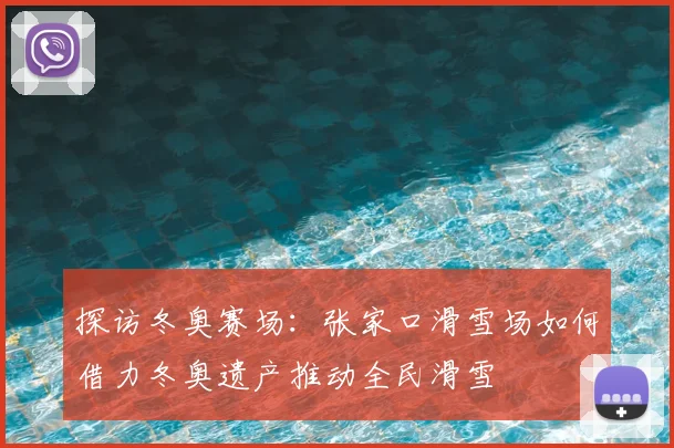 探访冬奥赛场：张家口滑雪场如何借力冬奥遗产推动全民滑雪