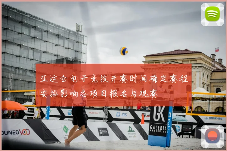 亚运会电子竞技开赛时间确定赛程安排影响各项目报名与观赛