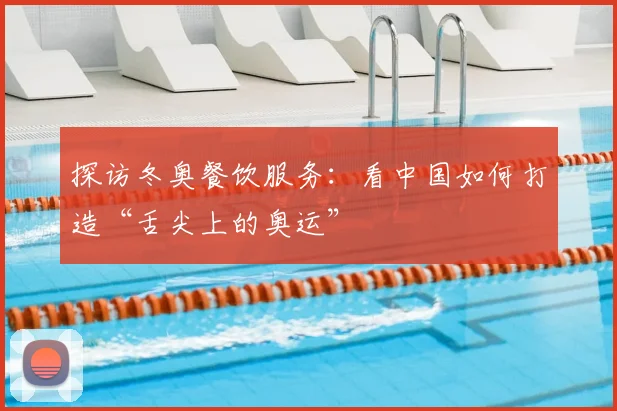 探访冬奥餐饮服务：看中国如何打造“舌尖上的奥运”