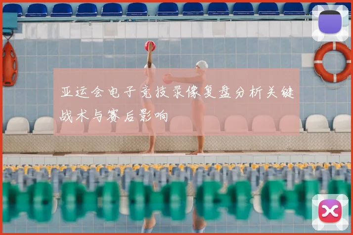 亚运会电子竞技录像复盘分析关键战术与赛后影响